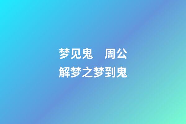 梦见鬼　周公解梦之梦到鬼